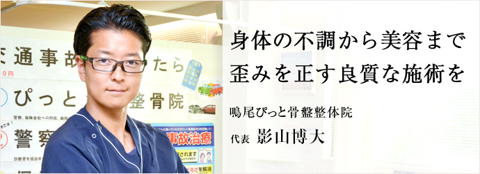 身体の不調から美容まで　歪みを正す良質な施術を
鳴尾ぴっと骨盤整体院 代表 影山博大