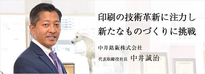 印刷の技術革新に注力し　新たなものづくりに挑戦
中井銘鈑株式会社 代表取締役社長 中井誠治