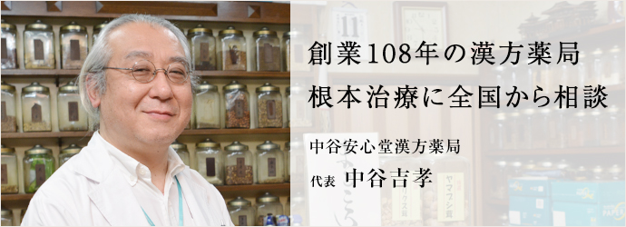 創業108年の漢方薬局　根本治療に全国から相談
中谷安心堂漢方薬局 代表 中谷吉孝