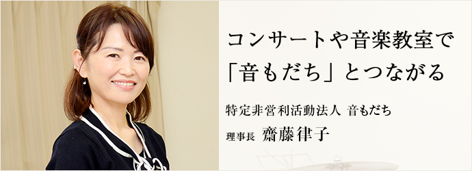 コンサートや音楽教室で　「音もだち」とつながる
特定非営利活動法人 音もだち 理事長 齋藤律子
