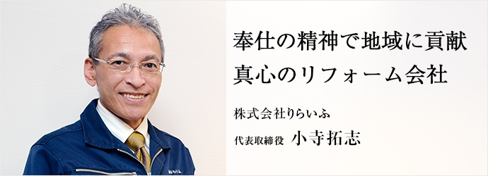 奉仕の精神で地域に貢献　真心のリフォーム会社
株式会社りらいふ 代表取締役 小寺拓志