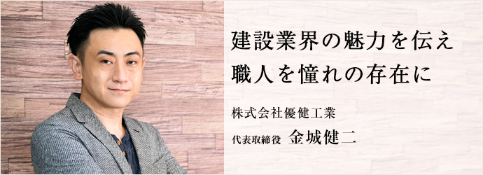 建設業界の魅力を伝え　職人を憧れの存在に
株式会社優健工業 代表取締役 金城健二