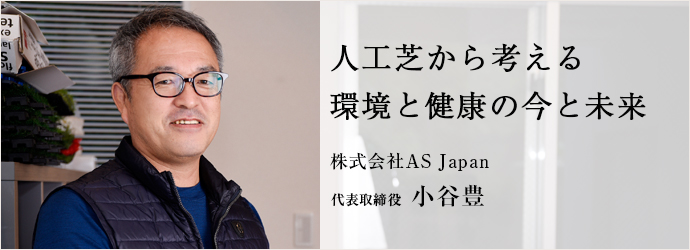 人工芝から考える　環境と健康の今と未来
株式会社AS Japan 代表取締役 小谷豊