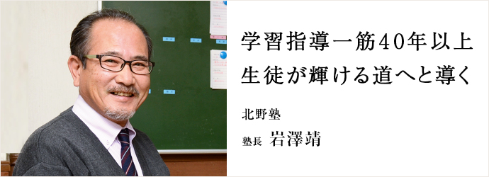 学習指導一筋40年以上　生徒が輝ける道へと導く
北野塾 塾長 岩澤靖