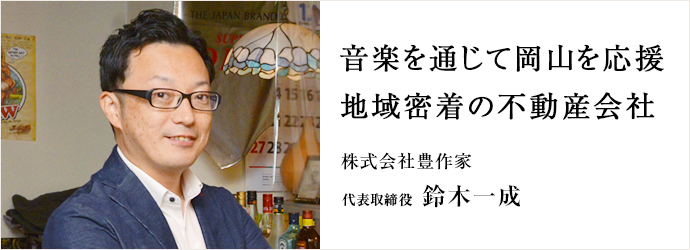 音楽を通じて岡山を応援　地域密着の不動産会社
株式会社豊作家 代表取締役 鈴木一成