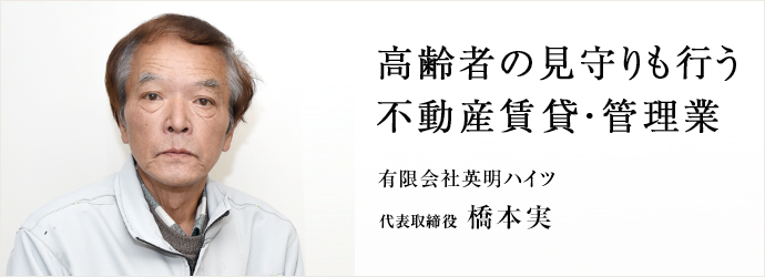 高齢者の見守りも行う　不動産賃貸・管理業
有限会社英明ハイツ 代表取締役 橋本実