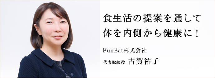 食生活の提案を通して　体を内側から健康に！
FunEat株式会社 代表取締役 古賀祐子