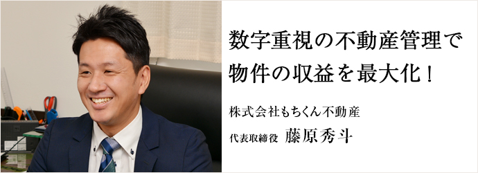 数字重視の不動産管理で　物件の収益を最大化！
株式会社もちくん不動産 代表取締役 藤原秀斗