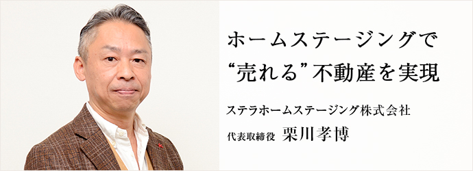 ホームステージングで　“売れる”不動産を実現
ステラホームステージング株式会社 代表取締役 栗川孝博