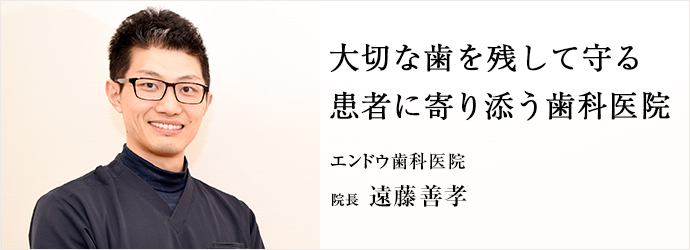 大切な歯を残して守　患者に寄り添う歯科医院
エンドウ歯科医院 院長 遠藤善孝