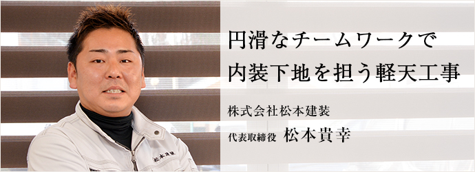 円滑なチームワークで　内装下地を担う軽天工事
株式会社松本建装 代表取締役 松本貴幸