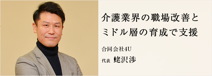 介護業界の職場改善と　ミドル層の育成で支援
合同会社4U 代表 蛯沢渉