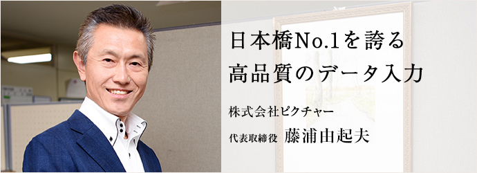 日本橋No.1を誇る　高品質のデータ入力
株式会社ピクチャー 代表取締役 藤浦由起夫