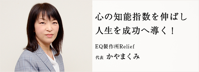 心の知能指数を伸ばし　人生を成功へ導く！
EQ製作所Relief 代表 かやまくみ