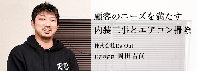 顧客のニーズを満たす　内装工事とエアコン掃除
株式会社Re Out 代表取締役 岡田吉尚