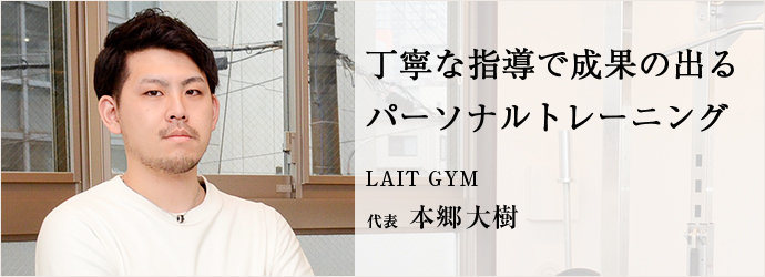 丁寧な指導で成果の出る　パーソナルトレーニング
LAIT GYM 代表 本郷大樹