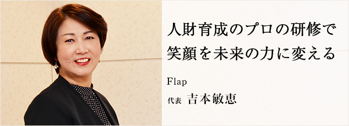 人財育成のプロの研修で　笑顔を未来の力に変える
Flap 代表 吉本敏恵