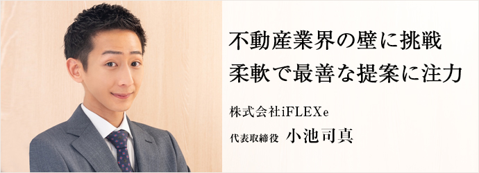 不動産業界の壁に挑戦　柔軟で最善な提案に注力
株式会社iFLEXe 代表取締役 小池司真