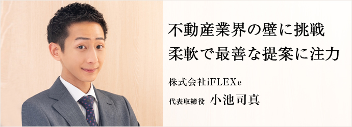 不動産業界の壁に挑戦　柔軟で最善な提案に注力
株式会社iFLEXe 代表取締役 小池司真