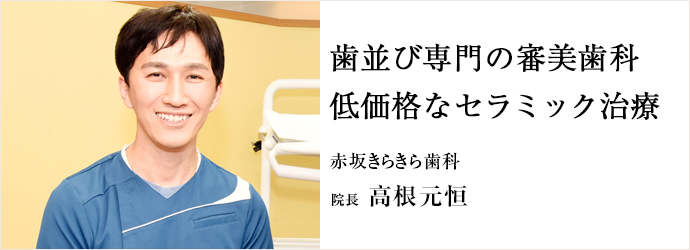 歯並び専門の審美歯科　低価格なセラミック治療
赤坂きらきら歯科 院長 高根元恒