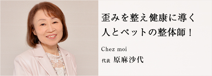 歪みを整え健康に導く　人とペットの整体師！
Chez moi 代表 原麻沙代