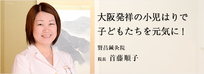 大阪発祥の小児はりで　子どもたちを元気に！
賢昌鍼灸院 院長 首藤順子