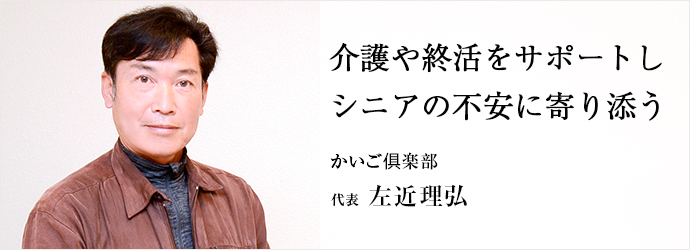 介護や終活をサポートし　シニアの不安に寄り添う
かいご俱楽部 代表 左近理弘