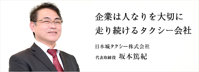 企業は人なりを大切に　走り続けるタクシー会社
日本城タクシー株式会社 代表取締役 坂本篤紀