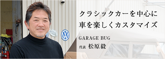 クラシックカーを中心に　車を楽しくカスタマイズ
GARAGE BUG 代表 松原毅