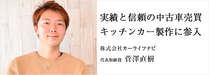 実績と信頼の中古車売買　キッチンカー製作に参入
株式会社カーライフナビ 代表取締役 菅澤直樹