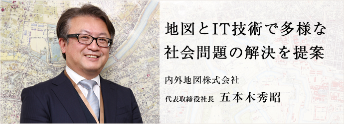 地図とIT技術で多様な　社会問題の解決を提案
内外地図株式会社 代表取締役社長 五本木秀昭