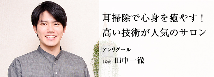 耳掃除で心身を癒やす！　高い技術が人気のサロン
アンリグール 代表 田中一徹