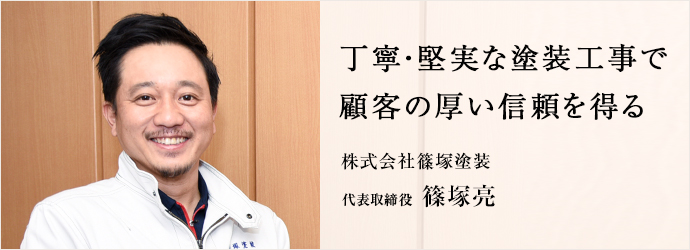 丁寧・堅実な塗装工事で　顧客の厚い信頼を得る
株式会社篠塚塗装 代表取締役 篠塚亮