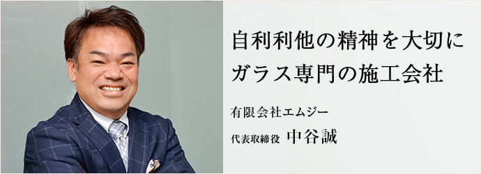 自利利他の精神を大切に　ガラス専門の施工会社
有限会社エムジー 代表取締役 中谷誠