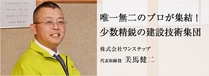 唯一無二のプロが集結！　少数精鋭の建設技術集団
株式会社ワンステップ 代表取締役 美馬健二