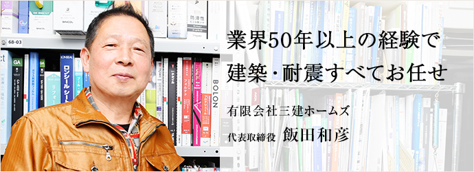 業界50年以上の経験で　建築・耐震すべてお任せ
有限会社三建ホームズ 代表取締役 飯田和彦