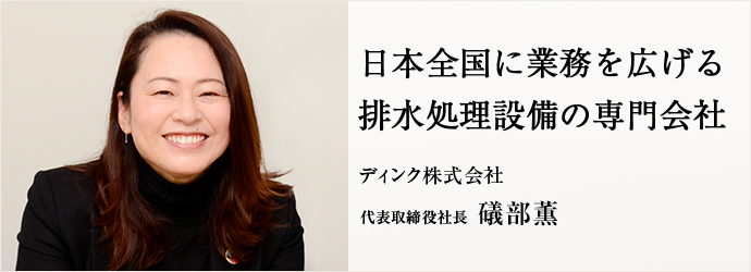 日本全国に業務を広げる　排水処理設備の専門会社
ディンク株式会社 代表取締役社長 礒部薫