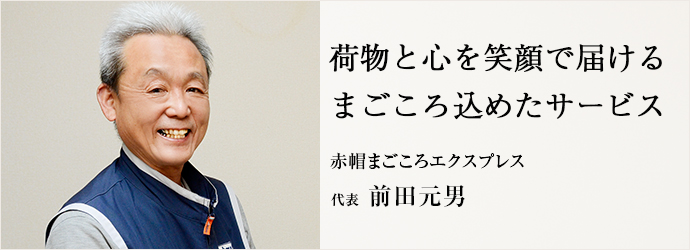 荷物と心を笑顔で届ける　まごころ込めたサービス
赤帽まごころエクスプレス 代表 前田元男