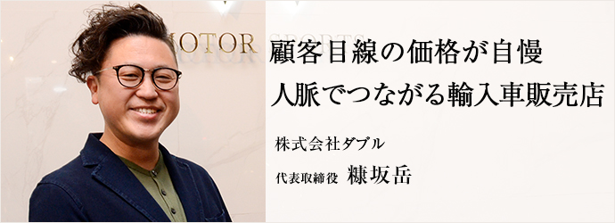 顧客目線の価格が自慢　人脈でつながる輸入車販売店
株式会社ダブル 代表取締役 糠坂岳