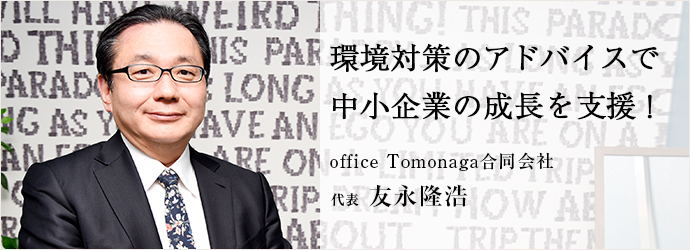 環境対策のアドバイスで　中小企業の成長を支援！
office Tomonaga合同会社 代表 友永隆浩