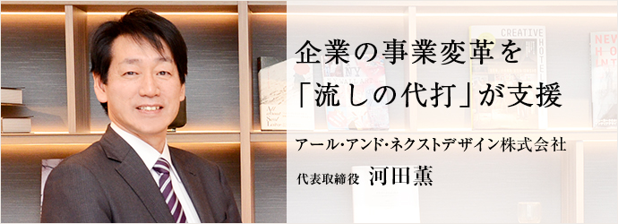 企業の事業変革を　「流しの代打」が支援
アール・アンド・ネクストデザイン株式会社 代表取締役 河田薫