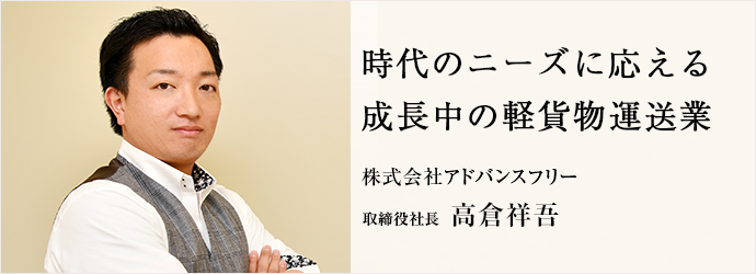 時代のニーズに応える　成長中の軽貨物運送業
株式会社アドバンスフリー  取締役社長 高倉祥吾