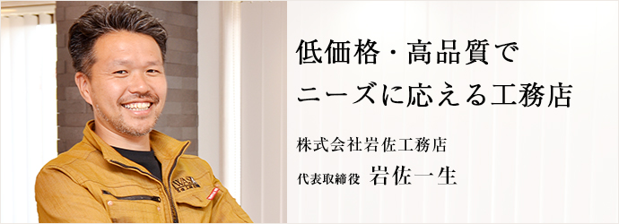 低価格・高品質で　ニーズに応える工務店
株式会社岩佐工務店 代表取締役 岩佐一生