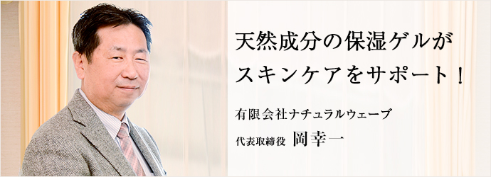 天然成分の保湿ゲルが　スキンケアをサポート！
有限会社ナチュラルウェーブ 代表取締役 岡幸一