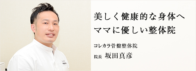 美しく健康的な身体へ　ママに優しい整体院
コレカラ骨盤整体院 院長 坂田真彦