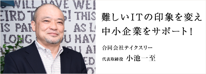 難しいITの印象を変え　中小企業をサポート！
合同会社テイクスリー 代表取締役 小池一至