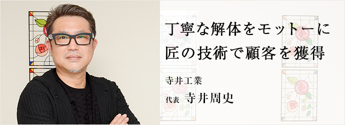 丁寧な解体をモットーに　匠の技術で顧客を獲得
寺井工業 代表 寺井周史