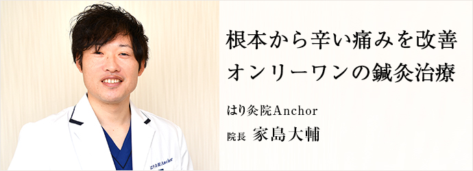 根本から辛い痛みを改善　オンリーワンの鍼灸治療
はり灸院Anchor 院長 家島大輔