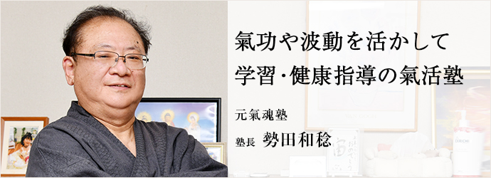 氣功や波動を活かして　学習・健康指導の氣活塾
元氣魂塾 塾長 勢田和稔