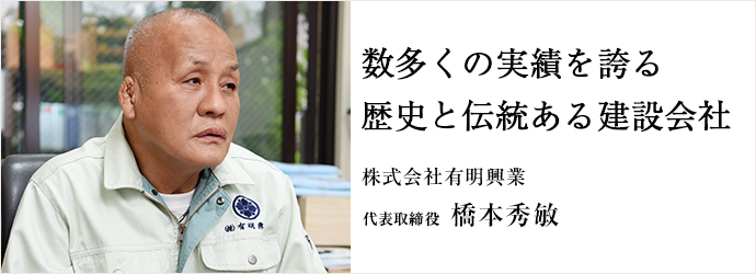 数多くの実績を誇る　歴史と伝統ある建設会社
株式会社有明興業 代表取締役 橋本秀敏